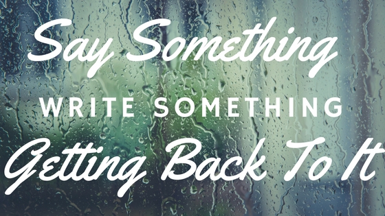 Say Something, Write Something: Getting Back To It